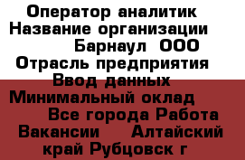 Оператор-аналитик › Название организации ­ MD-Trade-Барнаул, ООО › Отрасль предприятия ­ Ввод данных › Минимальный оклад ­ 55 000 - Все города Работа » Вакансии   . Алтайский край,Рубцовск г.